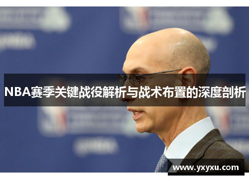NBA赛季关键战役解析与战术布置的深度剖析