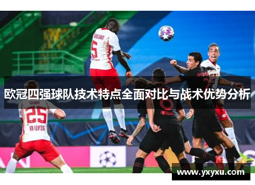 欧冠四强球队技术特点全面对比与战术优势分析