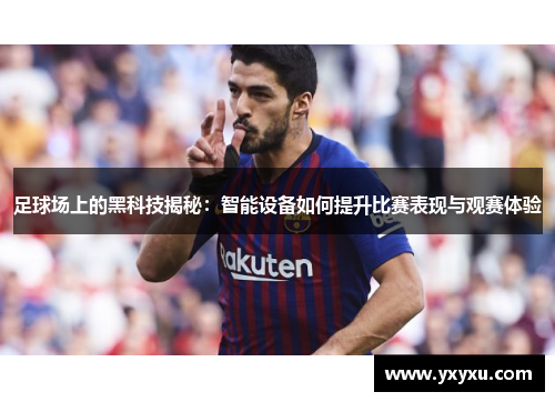 足球场上的黑科技揭秘：智能设备如何提升比赛表现与观赛体验