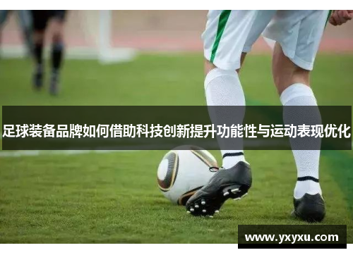 足球装备品牌如何借助科技创新提升功能性与运动表现优化