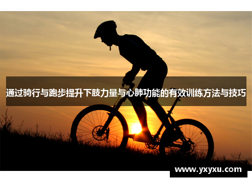 通过骑行与跑步提升下肢力量与心肺功能的有效训练方法与技巧